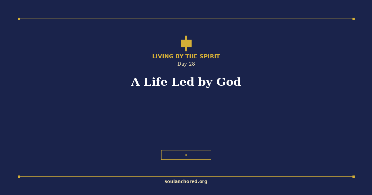 Soul Anchored Living by the Spirit devotional Day 28 - A Life Led by God