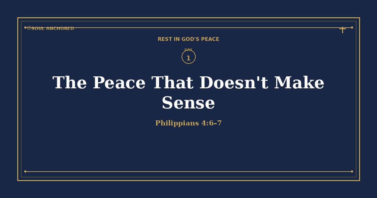 Soul Anchored Rest in God's Peace devotional Day 1: The Peace That Doesn't Make Sense — Philippians 4:6–7