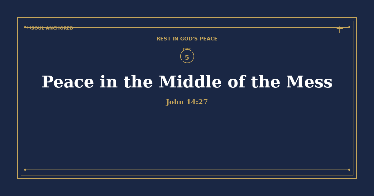 Soul Anchored Rest in God's Peace devotional Day 5: Peace in the Middle of the Mess — John 14:27