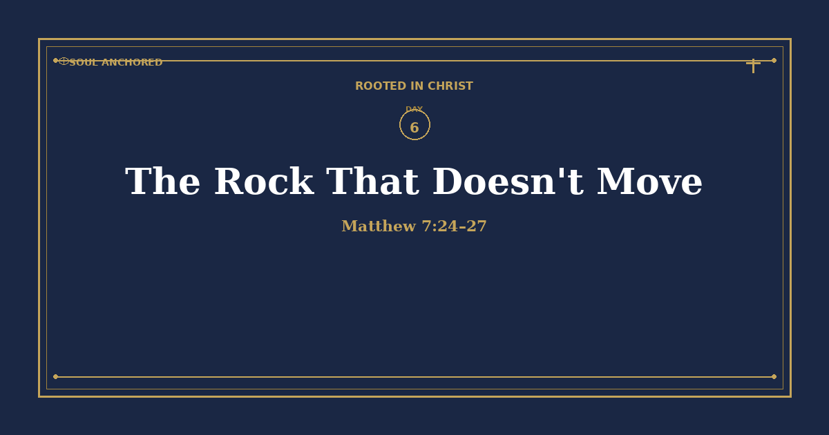 Soul Anchored Rooted in Christ devotional Day 6: The Rock That Doesn't Move — Matthew 7:24–27