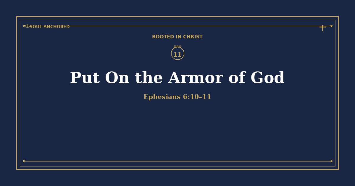 Soul Anchored Rooted in Christ devotional Day 11: Put On the Armor of God — Ephesians 6:10–11