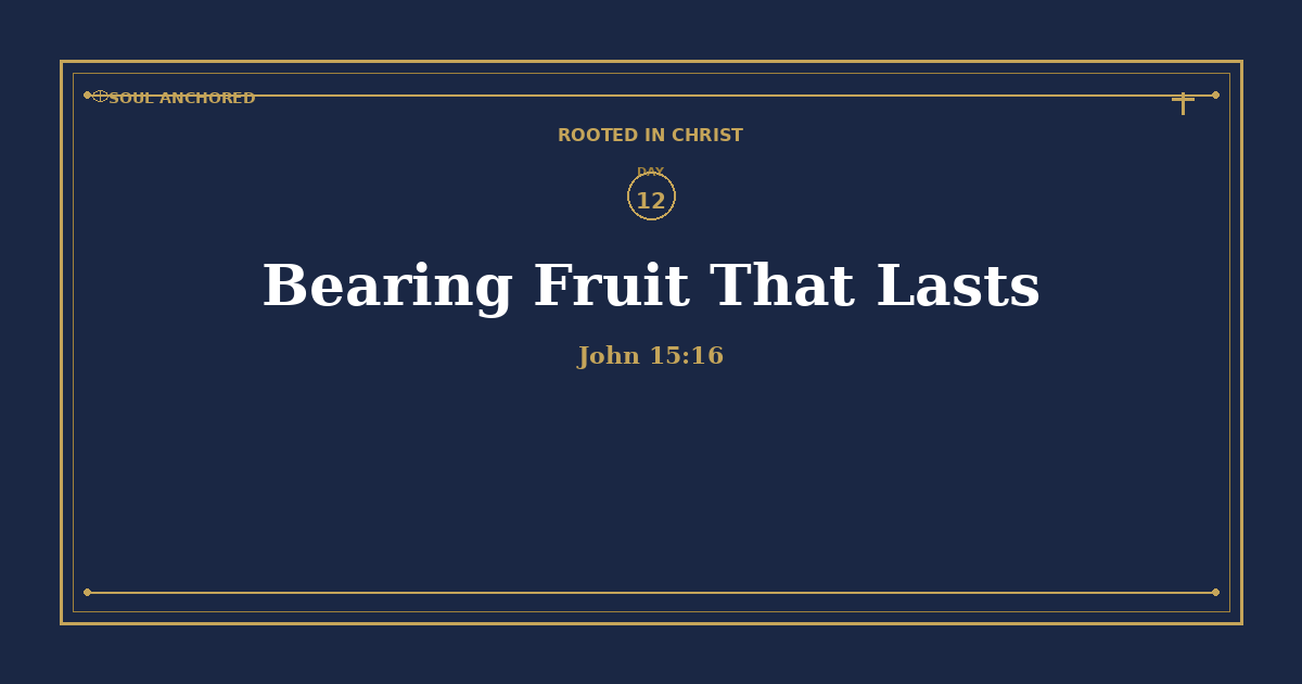 Soul Anchored Rooted in Christ devotional Day 12: Bearing Fruit That Lasts — John 15:16