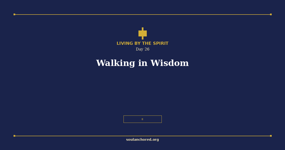Soul Anchored Living by the Spirit devotional Day 26 - Walking in Wisdom